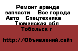 Ремонт,аренда,запчасти. - Все города Авто » Спецтехника   . Тюменская обл.,Тобольск г.